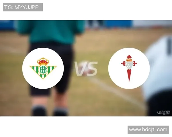 塞尔塔与贝蒂斯对决分析双方近期状态及战术布局探讨 塞尔塔与贝蒂斯对决分析双方近期状态及战术布局探讨